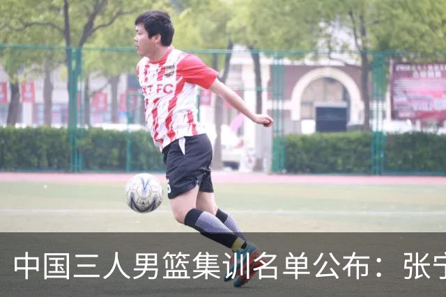 中国三人男篮集训名单公布：张宁和赵嘉仁领衔