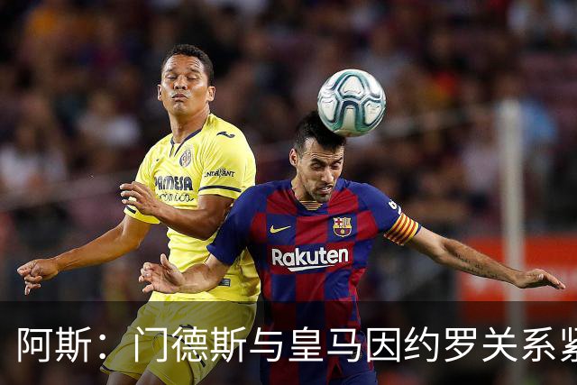 阿斯：门德斯与皇马因约罗关系紧张 推动卢宁离队